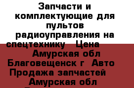 Запчасти и комплектующие для пультов радиоуправления на спецтехнику › Цена ­ 1 000 - Амурская обл., Благовещенск г. Авто » Продажа запчастей   . Амурская обл.,Благовещенск г.